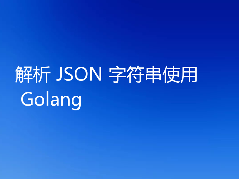 解析 JSON 字符串使用 Golang