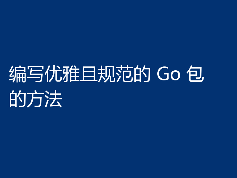 编写优雅且规范的 Go 包的方法