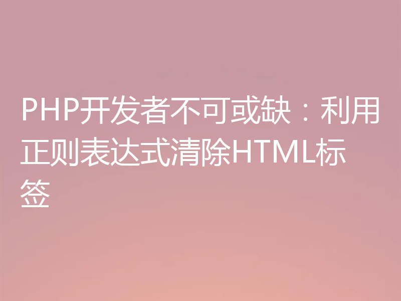 PHP开发者不可或缺：利用正则表达式清除HTML标签