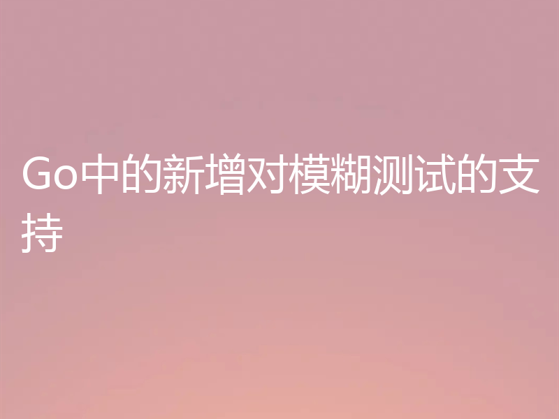 Go中的新增对模糊测试的支持
