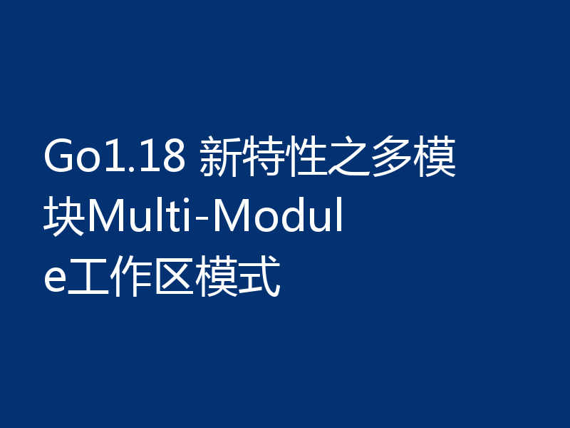 Go1.18 新特性之多模块Multi-Module工作区模式