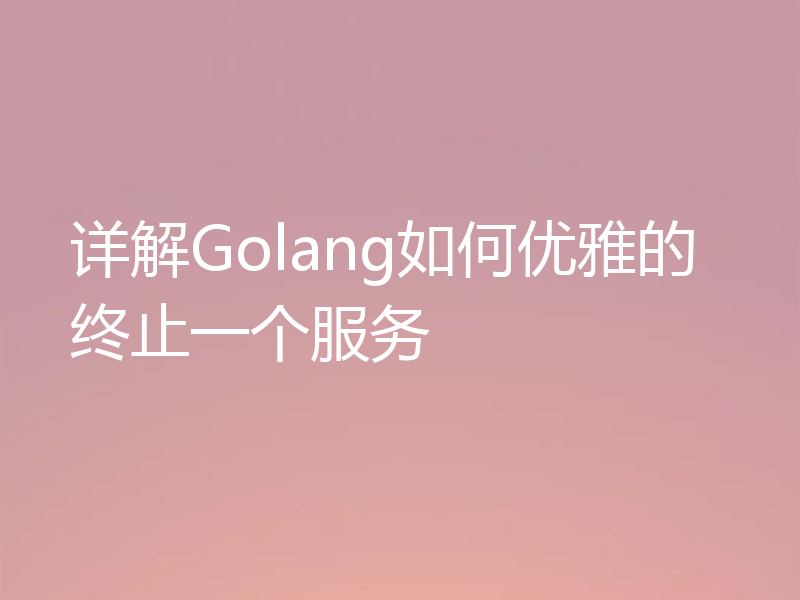 详解Golang如何优雅的终止一个服务