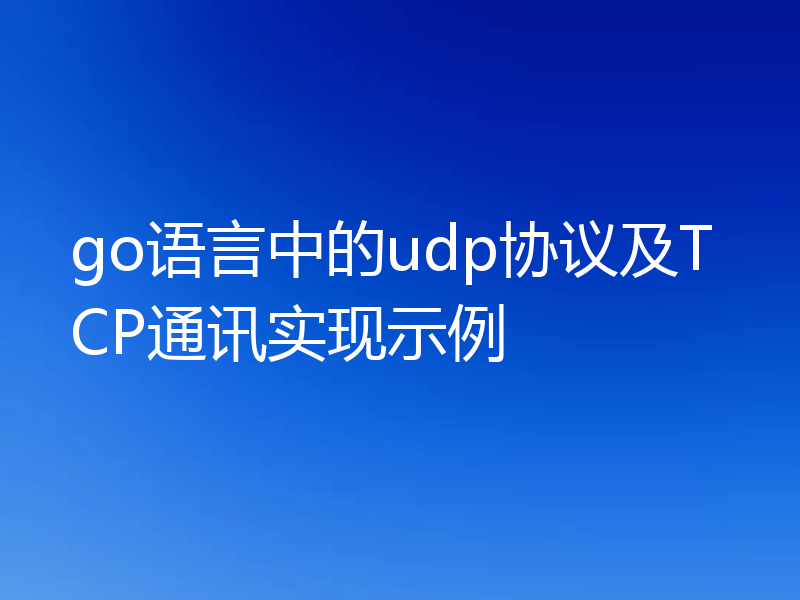 go语言中的udp协议及TCP通讯实现示例