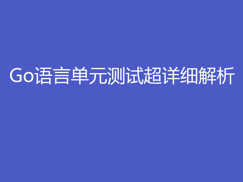 Go语言单元测试超详细解析