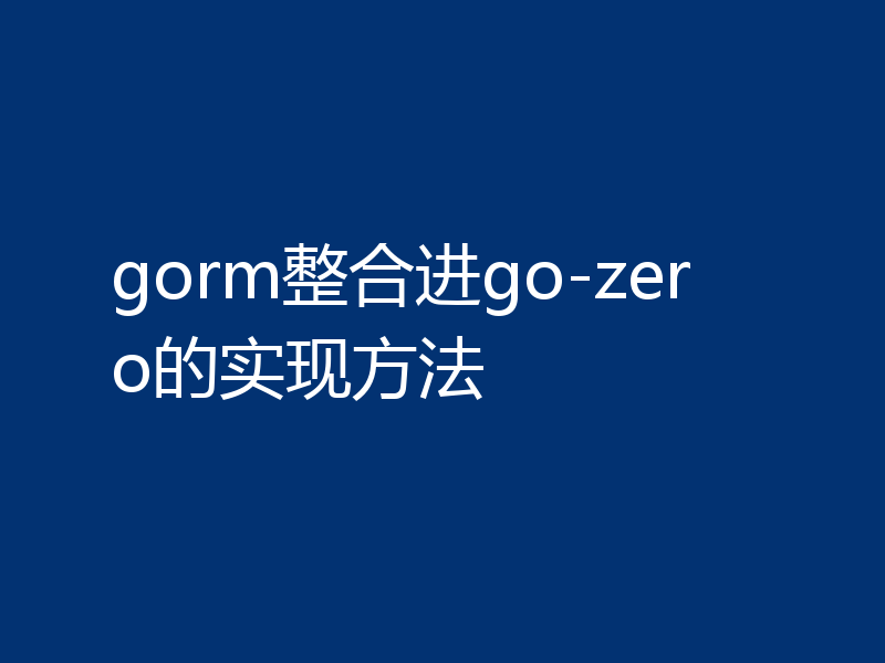 gorm整合进go-zero的实现方法