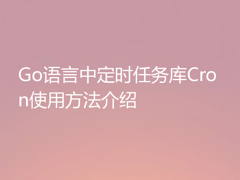 Go语言中定时任务库Cron使用方法介绍
