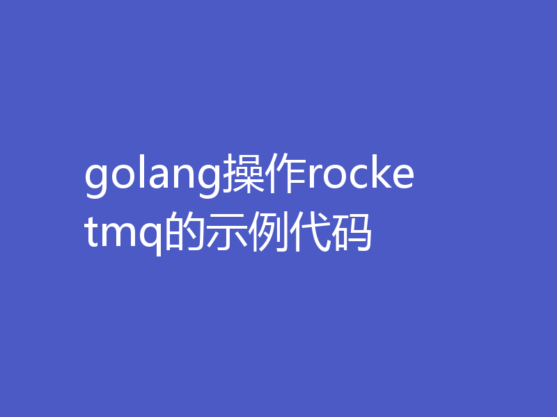 golang操作rocketmq的示例代码