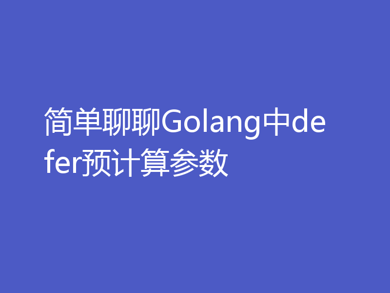 简单聊聊Golang中defer预计算参数