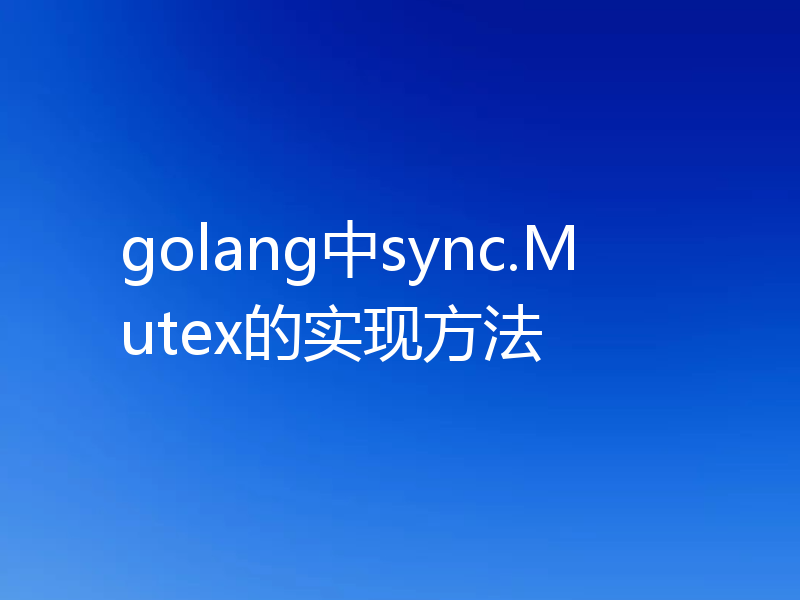 golang中sync.Mutex的实现方法
