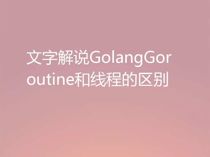 文字解说GolangGoroutine和线程的区别