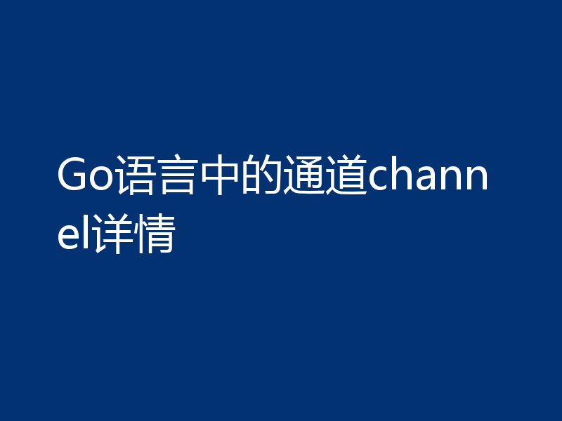 Go语言中的通道channel详情
