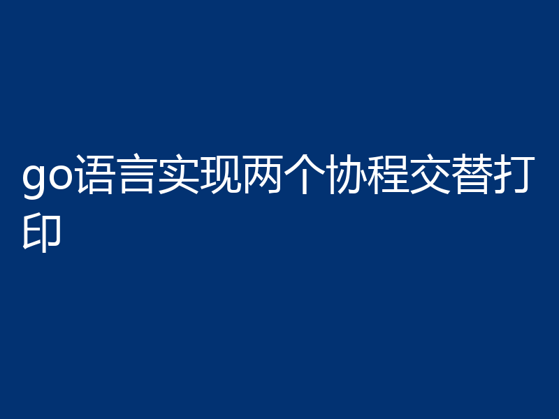 go语言实现两个协程交替打印