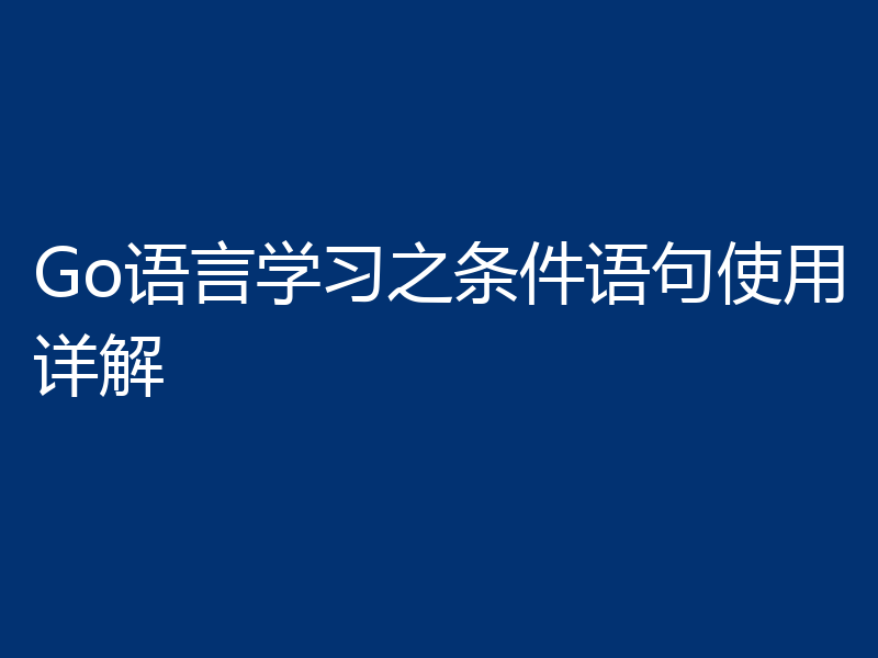 Go语言学习之条件语句使用详解