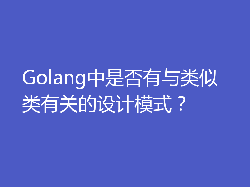 Golang中是否有与类似类有关的设计模式？