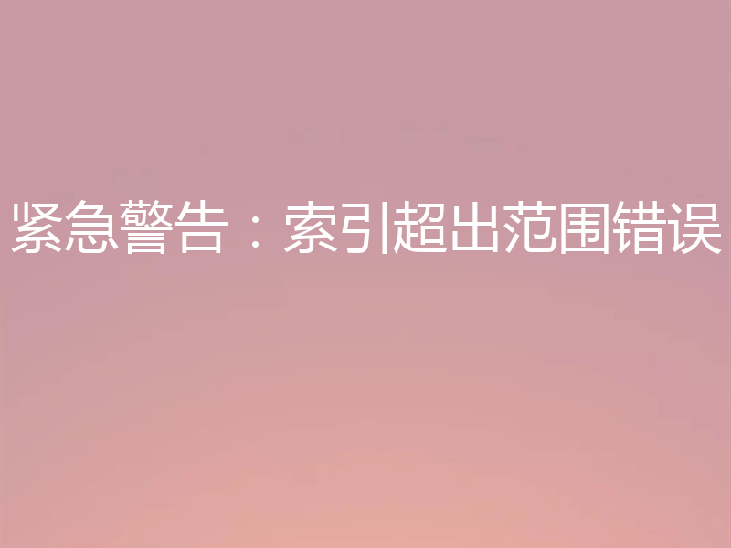 紧急警告：索引超出范围错误