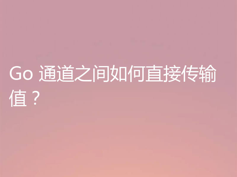 Go 通道之间如何直接传输值？