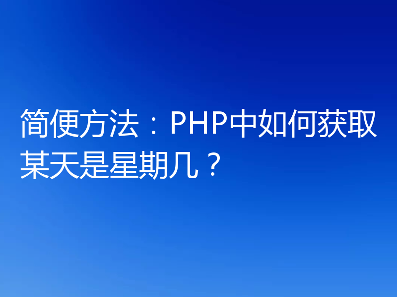 简便方法：PHP中如何获取某天是星期几？
