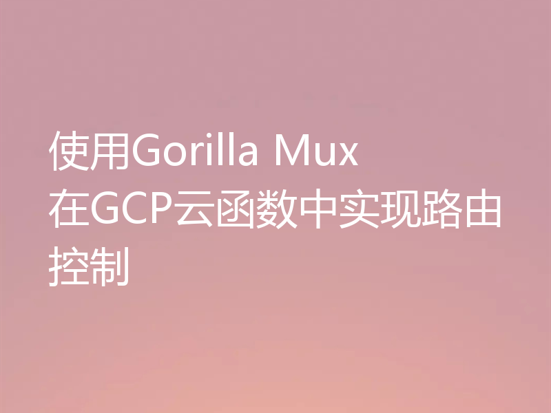 使用Gorilla Mux在GCP云函数中实现路由控制