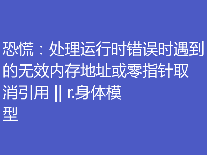 恐慌：处理运行时错误时遇到的无效内存地址或零指针取消引用 || r.身体模型