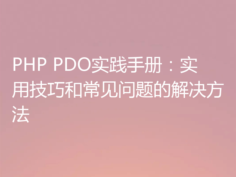 PHP PDO实践手册：实用技巧和常见问题的解决方法