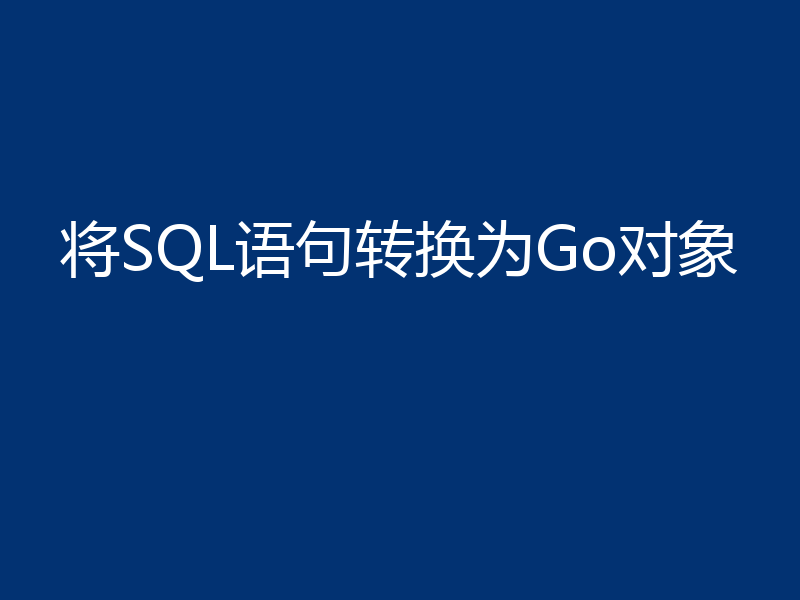 将SQL语句转换为Go对象