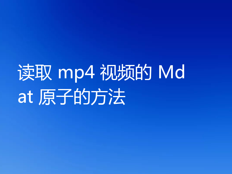 读取 mp4 视频的 Mdat 原子的方法
