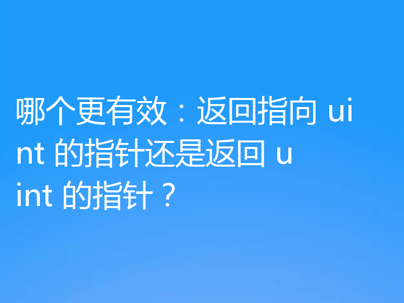 哪个更有效：返回指向 uint 的指针还是返回 uint 的指针？