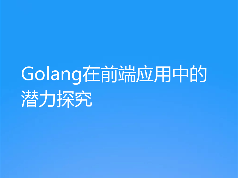 Golang在前端应用中的潜力探究