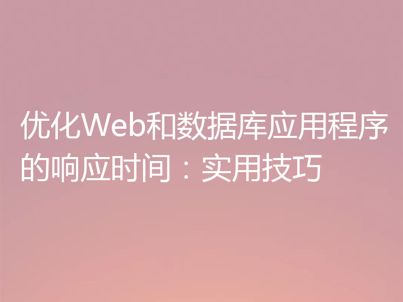 优化Web和数据库应用程序的响应时间：实用技巧