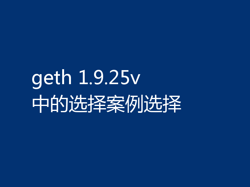 geth 1.9.25v 中的选择案例选择