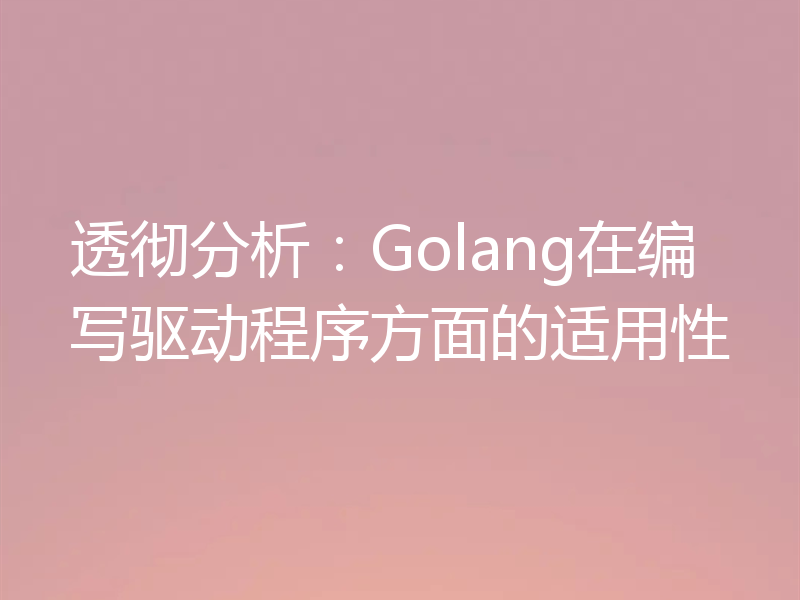 透彻分析：Golang在编写驱动程序方面的适用性