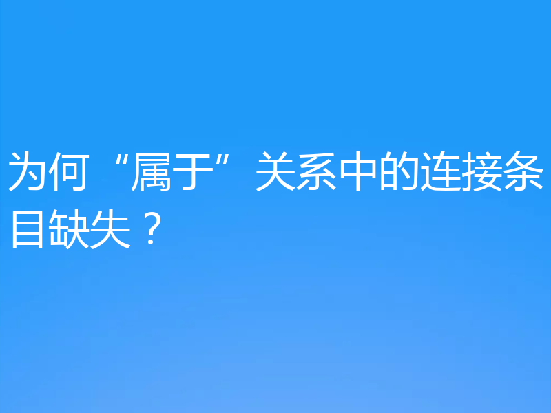为何“属于”关系中的连接条目缺失？