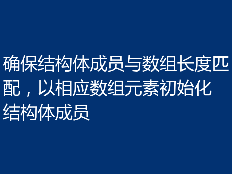确保结构体成员与数组长度匹配，以相应数组元素初始化结构体成员