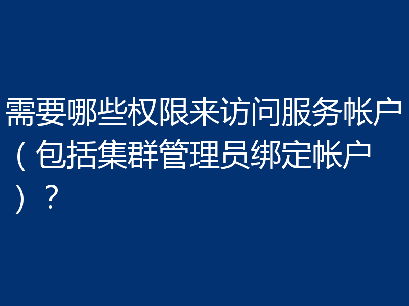 需要哪些权限来访问服务帐户（包括集群管理员绑定帐户）？