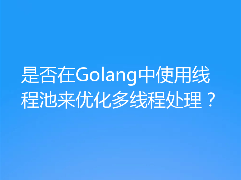 是否在Golang中使用线程池来优化多线程处理？