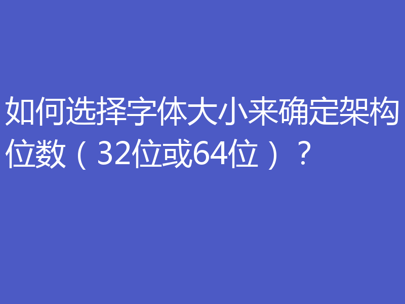 如何选择字体大小来确定架构位数（32位或64位）？
