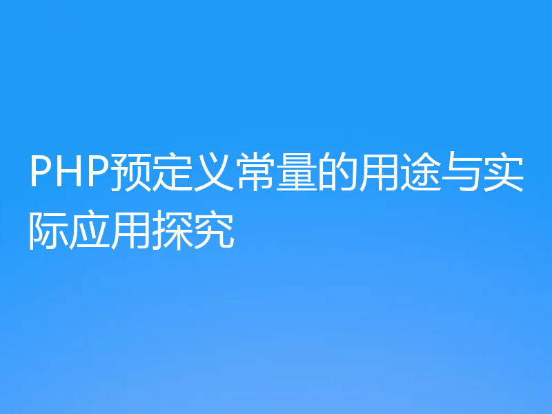 PHP预定义常量的用途与实际应用探究