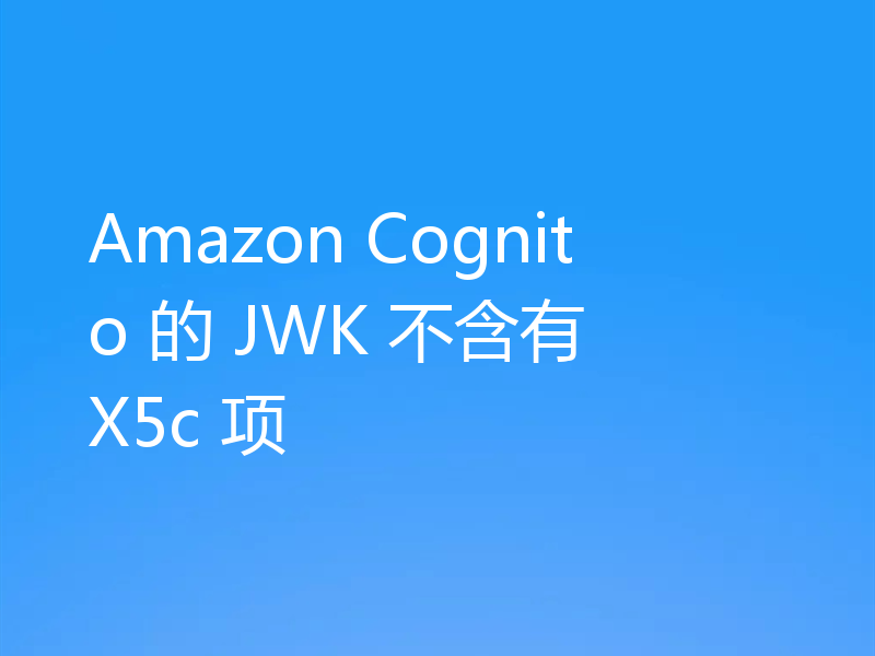 Amazon Cognito 的 JWK 不含有 X5c 项