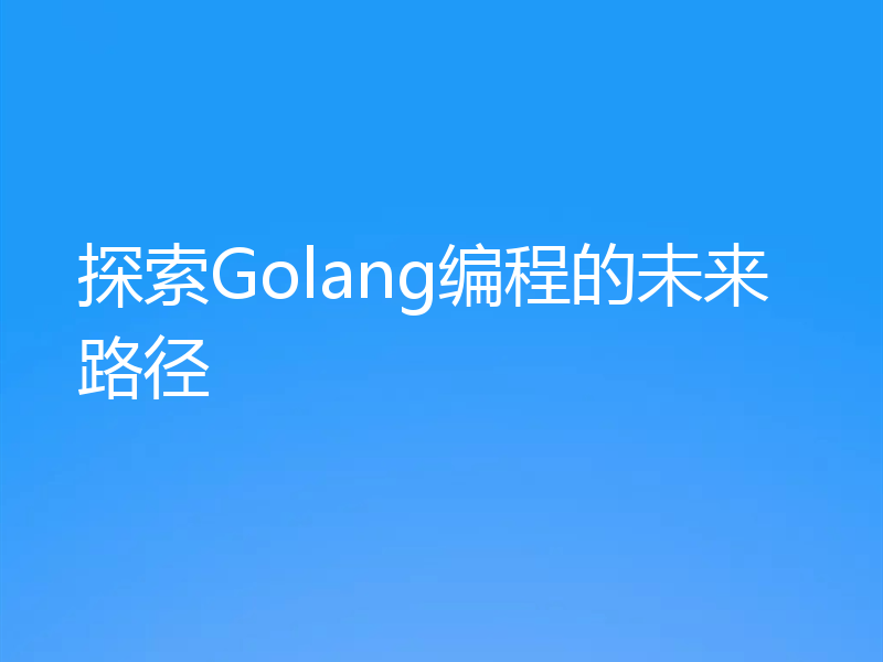 探索Golang编程的未来路径