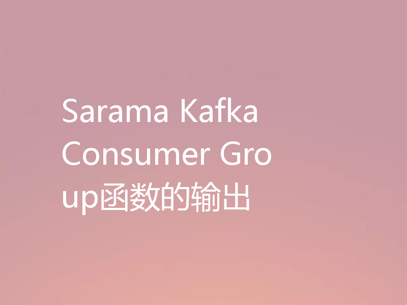 Sarama Kafka Consumer Group函数的输出