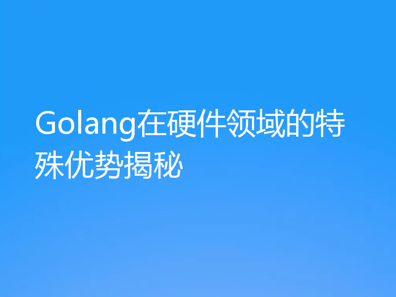 Golang在硬件领域的特殊优势揭秘