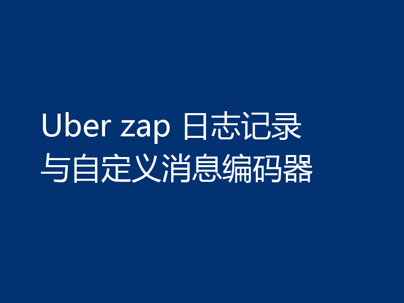 Uber zap 日志记录与自定义消息编码器
