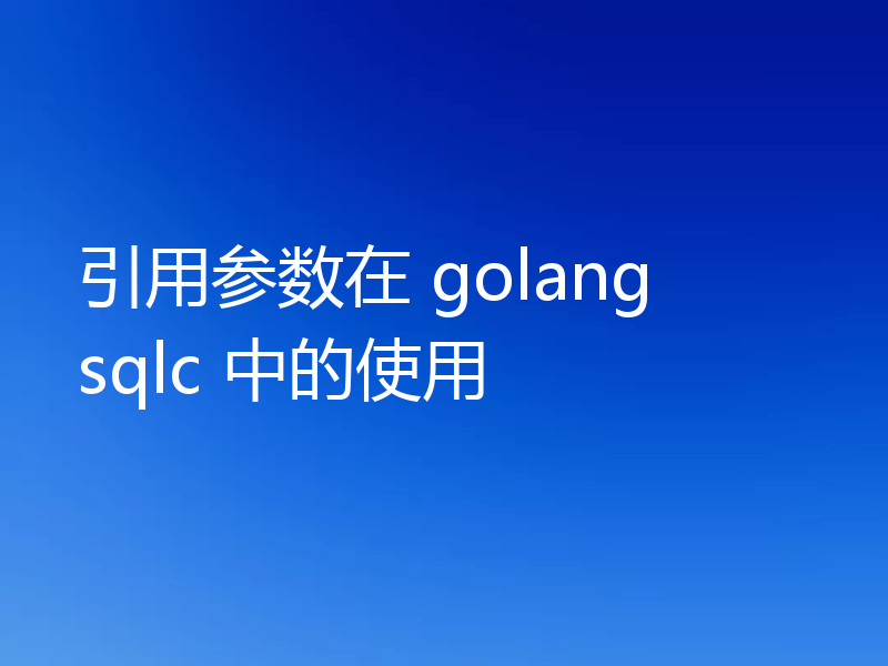引用参数在 golang sqlc 中的使用