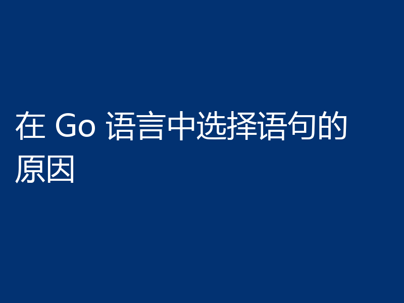 在 Go 语言中选择语句的原因