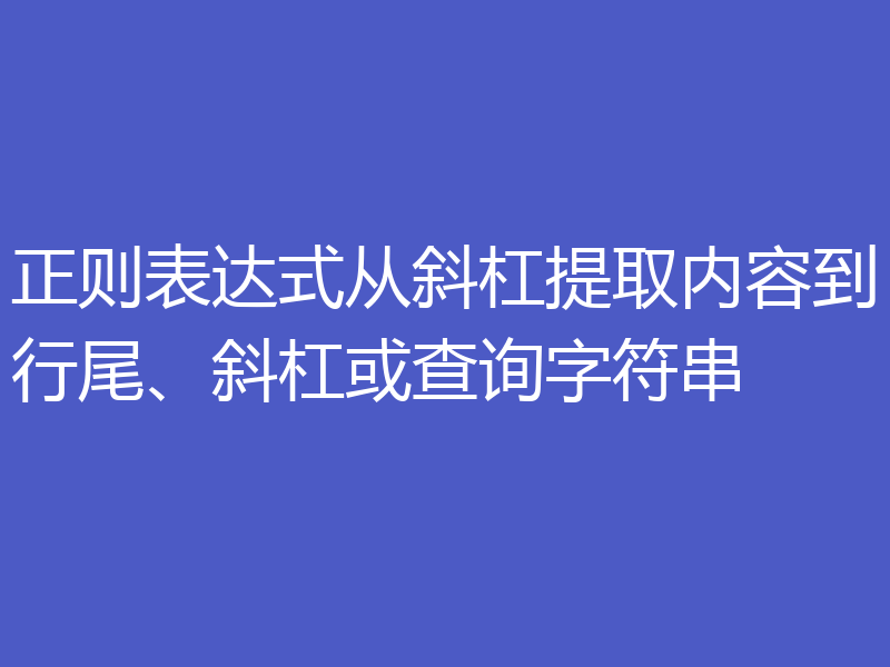 正则表达式从斜杠提取内容到行尾、斜杠或查询字符串