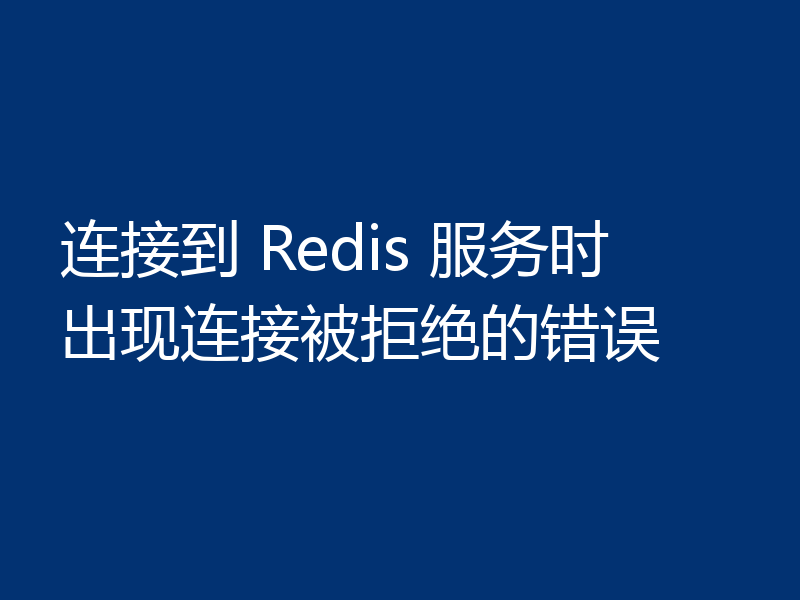 连接到 Redis 服务时出现连接被拒绝的错误