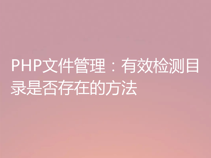 PHP文件管理：有效检测目录是否存在的方法