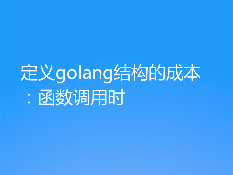 定义golang结构的成本：函数调用时