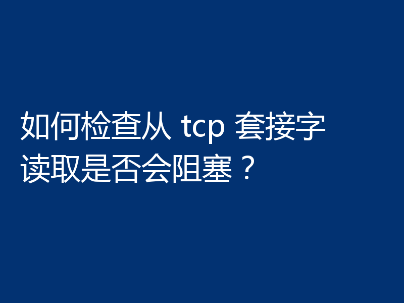如何检查从 tcp 套接字读取是否会阻塞？