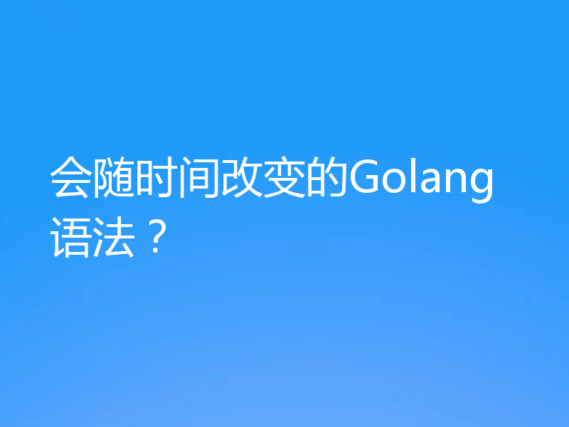 会随时间改变的Golang语法？
